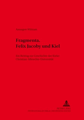 9783631523650: Fragmenta. Felix Jacoby und Kiel: Ein Beitrag zur Geschichte der Kieler Christian-Albrechts-Universitt (Kieler Werkstcke) (German Edition)