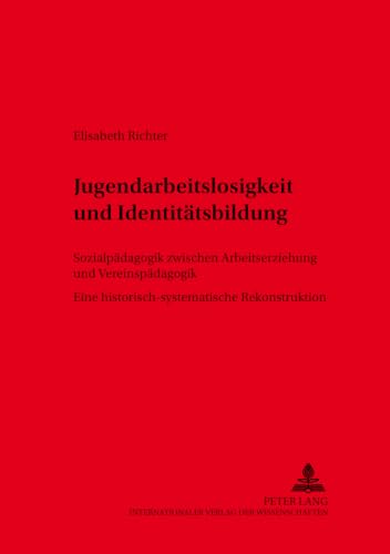 Jugendarbeitslosigkeit und IdentitÃ¤tsbildung: SozialpÃ¤dagogik zwischen Arbeitserziehung und VereinspÃ¤dagogik- Eine historisch-systematische ... Arbeiten fÃ¼r die PÃ¤dagogik) (German Edition) (9783631525630) by Richter, Elisabeth