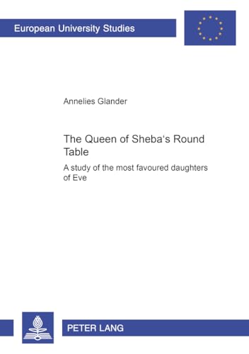 The Queen of Sheba's Round Table : A study of the most favoured daughters of Eve - Annelies Glander