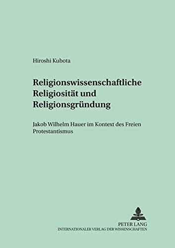 9783631530085: Religionswissenschaftliche Religiositaet Und Religionsgruendung: Jakob Wilhelm Hauer Im Kontext Des Freien Protestantismus