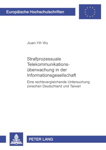 9783631532195: Strafprozessuale Telekommunikationsueberwachung in Der Informationsgesellschaft: Eine Rechtsvergleichende Untersuchung Zwischen Deutschland Und Taiwan: 4075 (Europaeische Hochschulschriften Recht)