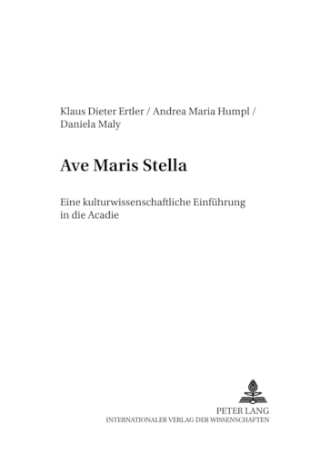 Ave maris stella : eine kulturwissenschaftliche Einführung in die Acadie. Klaus-Dieter Ertler ; Andrea Maria Humpl ; Daniela Maly / Canadiana ; Bd. 2 - Ertler, Klaus-Dieter, Andrea Maria Humpl und Daniela Maly