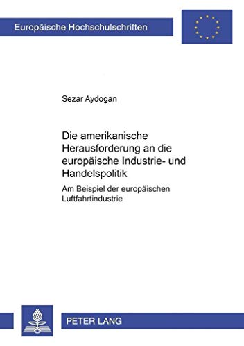 9783631534120: Die Amerikanische Herausforderung an Die Europaeische Industrie- Und Handelspolitik: Am Beispiel Der Europaeischen Luftfahrtindustrie: 512