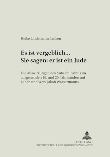 9783631541005: Es Ist Vergeblich... . Sie Sagen: Er Ist Ein Jude: Die Auswirkungen Des Antisemitismus Im Ausgehenden 19. Und Beginnenden 20. Jahrhundert Auf Leben ... (Koelner Studien Zur Literaturwissenschaft)