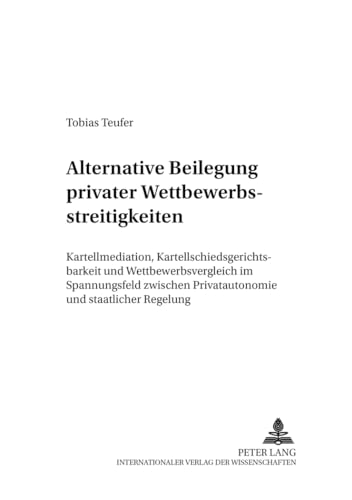 9783631553961: Alternative Beilegung Privater Wettbewerbsstreitigkeiten: Kartellmediation, Kartellschiedsgerichtsbarkeit Und Wettbewerbsvergleich Im Spannungsfeld Zwischen Privatautonomie Und Staatlicher Regelung: 6