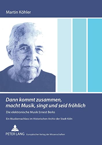 Imagen de archivo de dann Kommt Zusammen, Macht Musik, Singt Und Seid Frhlich Die Elektronische Musik Ernest Berks Ein Musikernachlass Im Historischen Archiv Der Stadt Kln a la venta por PBShop.store US