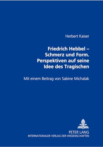 Friedrich Hebbel. Schmerz und Form - Perspektiven auf seine Idee des Tragischen. Mit einem Beitr. von Sabine Michalak. - Kaiser, Herbert