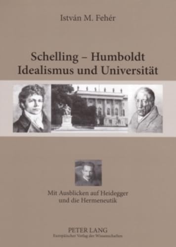 9783631557471: Schelling - Humboldt - Idealismus Und Universitaet: Mit Ausblicken Auf Heidegger Und Die Hermeneutik