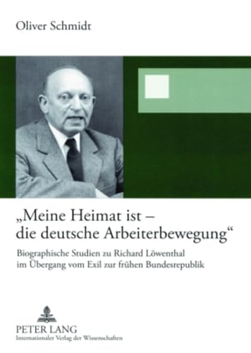 9783631558294: Meine Heimat Ist - Die Deutsche Arbeiterbewegung: Biographische Studien Zu Richard Loewenthal Im Uebergang Vom Exil Zur Fruehen Bundesrepublik