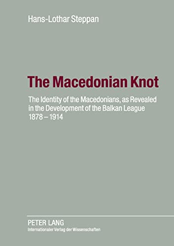 The Macedonian Knot: The Identity of the Macedonians, as Revealed in the Development of the Balkan League 1878-1914- The Role of Macedonia in the Strategy of the Entente Before the First World War