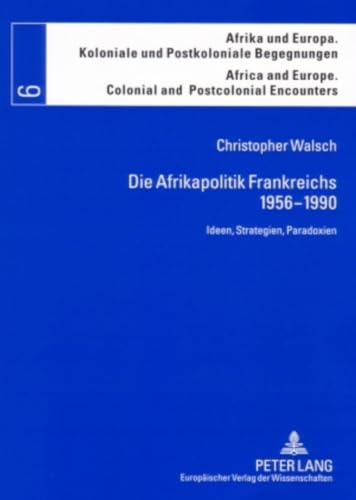 9783631560853: Die Afrikapolitik Frankreichs, 1956-1990: Ideen, Strategien, Paradoxien (Afrika Und Europa. Koloniale Und Postkoloniale Begegnungen /)