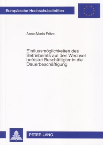 Imagen de archivo de Einflussmglichkeiten des Betriebsrats auf den Wechsel befristet Beschftigter in die Dauerbeschftigung: Dissertationsschrift (Europische Hochschulschriften Recht, Band 4508) a la venta por medimops