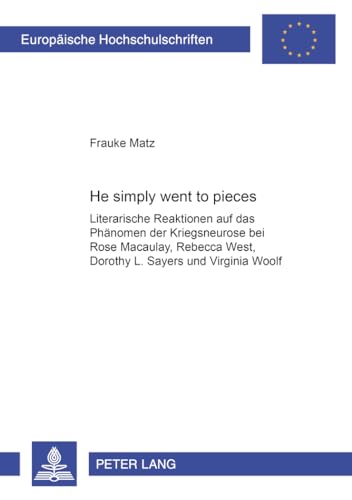 9783631563304: He Simply Went to Pieces: Literarische Reaktionen Auf Das Phaenomen Der Kriegsneurose Bei Rose Macaulay, Rebecca West, Dorothy L. Sayers Und ... / European University Studie)