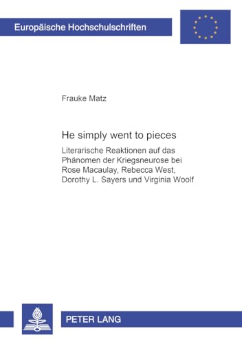 9783631563304: He Simply Went to Pieces: Literarische Reaktionen Auf Das Phaenomen Der Kriegsneurose Bei Rose Macaulay, Rebecca West, Dorothy L. Sayers Und Virginia Woolf