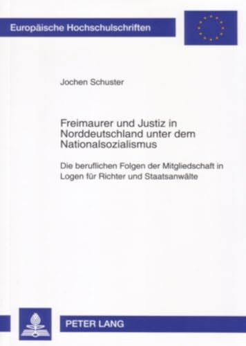 9783631563434: Freimaurer Und Justiz in Norddeutschland Unter Dem Nationalsozialismus: Die Beruflichen Folgen Der Mitgliedschaft in Logen Fuer Richter Und Staatsanwaelte: 4516 (Europaeische Hochschulschriften Recht)