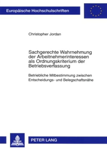 9783631566640: Sachgerechte Wahrnehmung der Arbeitnehmerinteressen als Ordnungskriterium der Betriebsverfassung: Betriebliche Mitbestimmung zwischen Entscheidungs- ... Hochschulschriften Recht) (German Edition)