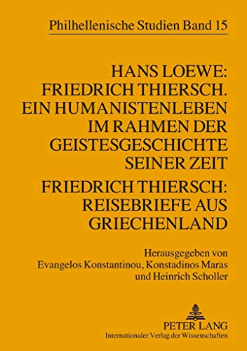 Hans Loewe: Friedrich Thiersch. Ein Humanistenleben im Rahmen der Geistesgeschichte seiner Zeit - Friedrich Thiersch: Reisebriefe aus Griechenland (Philhellenische Studien) (German Edition) (9783631567630) by Konstantinou, Evangelos; Maras, Konstandinos; Scholler, Heinrich