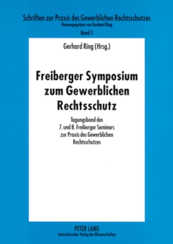 Freiberger Symposium zum Gewerblichen Rechtsschutz: Tagungsband des 7. und 8. Freiberger Seminars zur Praxis des Gewerblichen Rechtsschutzes ... Gewerblichen Rechtsschutzes) (German Edition) (9783631567975) by Ring, Gerhard