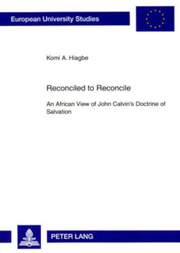 9783631571668: Reconciled to Reconcile: An African View of John Calvin’s Doctrine of Salvation (Europische Hochschulschriften / European University Studies / Publications Universitaires Europennes)