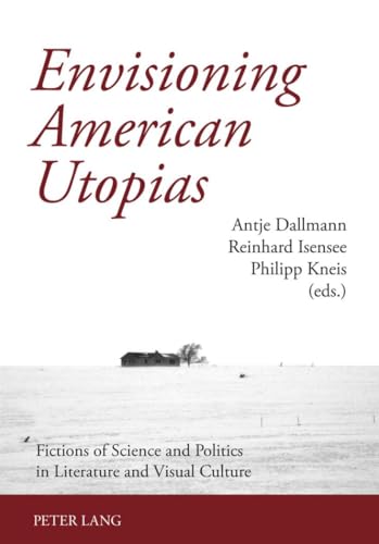 Envisioning American Utopias: Fictions of Science and Politics in Literature and Visual Culture (9783631575130) by Dallmann, Antje; Isensee, Reinhard; Kneis, Philipp