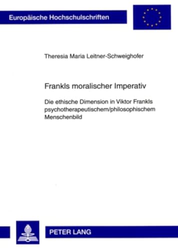 9783631576953: Frankls Moralischer Imperativ: Die Ethische Dimension in Viktor Frankls Psychotherapeutischem/Philosophischem Menschenbild: 723 (Europaeische Hochschulschriften / European University Studie)