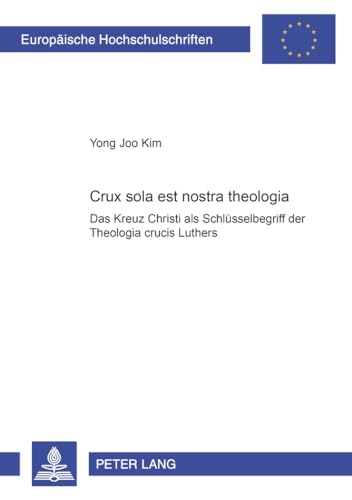 Crux Sola Est Nostra Theologia: Das Kreuz Christi Als Schlusselbegriff Der Theologia Crucis Luthers - Yong Joo Kim