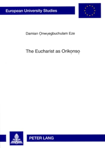 9783631578834: The Eucharist as Orikọnsọ: A Study in Eucharistic Ecclesiology From an Igbo Perspective (Europische Hochschulschriften / European University Studies / Publications Universitaires Europennes)