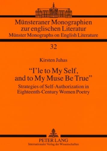9783631581421: I’le to My Self, and to My Muse Be True: Strategies of Self-Authorization in Eighteenth-Century Women Poetry: 32 (Muensteraner Monographien zur ... / Muenster Monographs on English Literature)