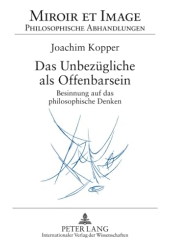 Das UnbezÃ¼gliche als Offenbarsein: Besinnung auf das philosophische Denken (Miroir et Image. Philosophische Abhandlungen) (German Edition) (9783631591598) by Kopper, Joachim