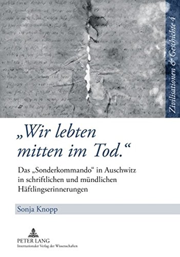 Wir lebten mitten im Tod.» : Das «Sonderkommando» in Auschwitz in schriftlichen und mündlichen Häftlingserinnerungen - Sonja Knopp
