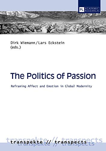 Stock image for The Politics of Passion: Reframing Affect and Emotion in Global Modernity (7) (Transpekte: Transdisziplinaere Perspektiven der Sozial- und . of the Social Sciences and Humanities) for sale by Brook Bookstore