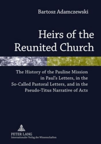 Stock image for Heirs of the Reunited Church: The History of the Pauline Mission in Paul's Letters, in the So-Called Pastoral Letters, and in the Pseudo-Titus Narrative of Acts for sale by Powell's Bookstores Chicago, ABAA