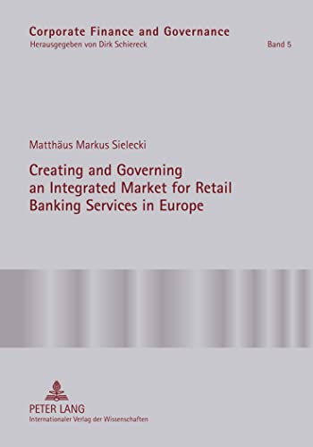 9783631608340: Creating and Governing an Integrated Market for Retail Banking Services in Europe: A Conceptual-Empirical Study of the Role of Regulation in Promoting ... Area (Corporate Finance and Governance)