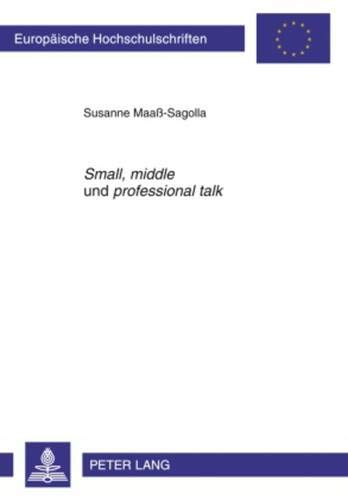 9783631609910: Small, Middle Und Professional Talk: Ein Interaktiv-Interkultureller Ansatz Im Fachsprachenunterricht Englisch Zur Erlangung Fachkommunikativer ... / European University Studie)