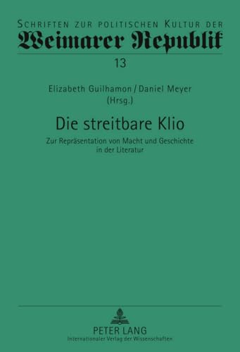 9783631612569: Die Streitbare Klio: Zur Repraesentation Von Macht Und Geschichte in Der Literatur: 13 (Schriften Zur Politischen Kultur Der Weimarer Republik)