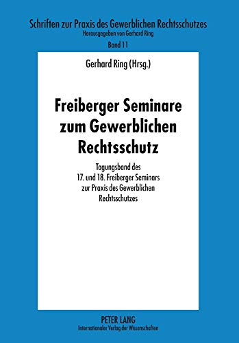 Freiberger Seminare zum Gewerblichen Rechtsschutz: Tagungsband des 17. und 18. Freiberger Seminars zur Praxis des Gewerblichen Rechtsschutzes ... Gewerblichen Rechtsschutzes) (German Edition) (9783631618202) by Ring, Gerhard