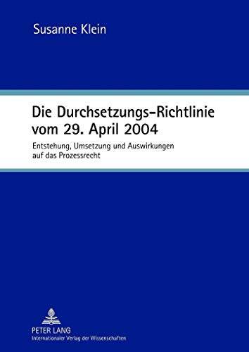 Die Durchsetzungs-Richtlinie vom 29. April 2004 : Entstehung, Umsetzung und Auswirkungen auf das Prozessrecht - Susanne Klein