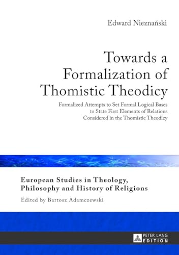 Beispielbild fr Towards a Formalization of Thomistic Theodicy: Formalized Attempts to Set Formal Logical Bases to State First Elements of Relations Considered in the . Philosophy and History of Religions) zum Verkauf von Powell's Bookstores Chicago, ABAA