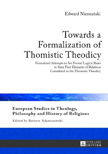 Stock image for Towards a Formalization of Thomistic Theodicy : Formalized Attempts to Set Formal Logical Bases to State First Elements of Relations Considered in the Thomistic Theodicy for sale by Ria Christie Collections