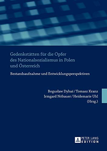 GedenkstÃ¤tten fÃ¼r die Opfer des Nationalsozialismus in Polen und Ã–sterreich: Bestandsaufnahme und Entwicklungsperspektiven (German Edition) (9783631624616) by Dybas, Boguslaw; Kranz, Tomasz; NÃ¶bauer, Irmgard; Uhl, Heidemarie