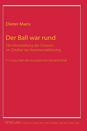 9783631625286: Der Ball war rund; Die Umverteilung der Chancen im Zeitalter der Kommerzialisierung- Ein Essay ber den europischen Spitzenfuball: Die Umverteilung ... Essay Ueber Den Europaeischen Spitzenfuball