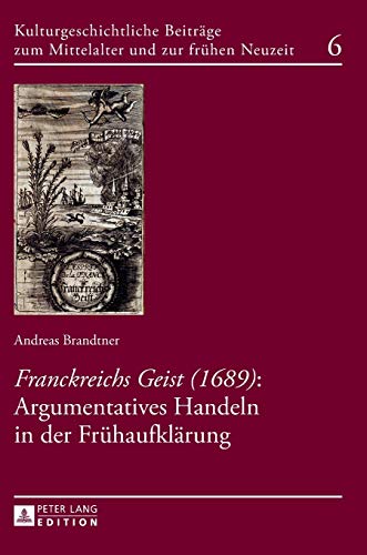 Â«Franckreichs GeistÂ» (1689): Argumentatives Handeln in der FrÃ¼haufklÃ¤rung (Kulturgeschichtliche BeitrÃ¤ge zum Mittelalter und zur frÃ¼hen Neuzeit) (German Edition) (9783631628393) by Brandtner, Andreas