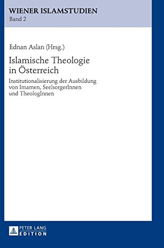 9783631628690: Islamische Theologie in Oesterreich: Institutionalisierung der Ausbildung von Imamen, SeelsorgerInnen und TheologInnen (2) (Wiener Islamstudien)