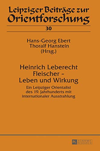 9783631629116: Heinrich Leberecht Fleischer - Leben und Wirkung: Ein Leipziger Orientalist des 19. Jahrhunderts mit internationaler Ausstrahlung (30) (Leipziger Beitrge Zur Orientforschung)