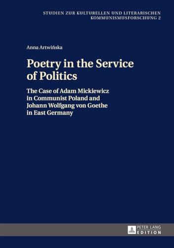 Beispielbild fr Poetry in the Service of Politics: The Case of Adam Mickiewicz in Communist Poland and Johann Wolfgang von Goethe in East Germany (Studien zur Kulturellen und Literarischen Kommunismusforschung) zum Verkauf von Books From California