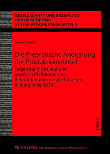 Die theoretische Aneignung der Produktionsmittel : Gegenstand, Struktur und gesellschaftstheoretische Begründung der polytechnischen Bildung in der DDR - Andreas Tietze