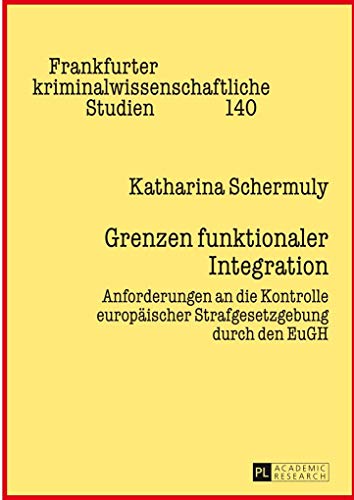 Grenzen funktionaler Integration : Anforderungen an die Kontrolle europäischer Strafgesetzgebung durch den EuGH - Katharina Schermuly