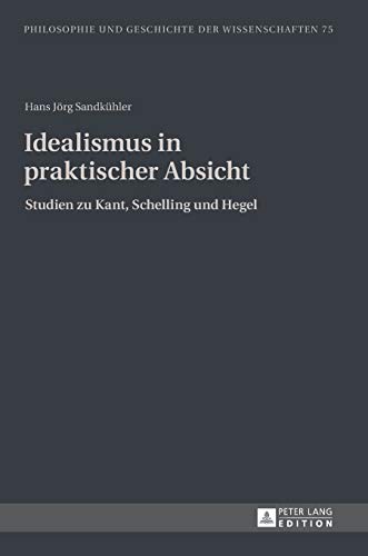 9783631640890: Idealismus in praktischer Absicht: Studien zu Kant, Schelling und Hegel (Philosophie und Geschichte der Wissenschaften) (German Edition)