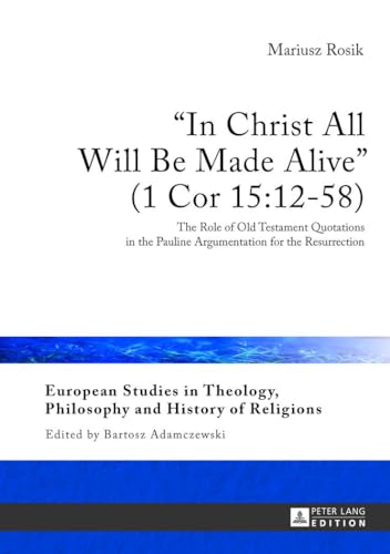 9783631642511: In Christ All Will Be Made Alive (1 Cor 15:12-58): The Role of Old Testament Quotations in the Pauline Argumentation for the Resurrection: 6 ... Philosophy and History of Religions)