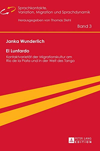 El Lunfardo: Kontaktvarietät der Migrationskultur am Río de la Plata und in der Welt des Tango (Sprachkontakte. Variation, Migration und Sprachdynamik . migration et dynamique linguistique, Band 3) - Wunderlich, Janka